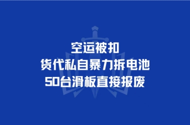 空运被扣，货代私自暴力拆电池！50 台滑板直接报废