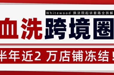 血洗跨境圈！半年近2 万店铺冻结！Whitewood 换法院起诉套路全拆解