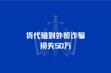 货代碰到外贸诈骗，损失50万