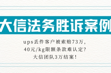 大信法务胜诉案例②：ups丢件客户被索赔73万，40元/kg限额条款难认定？大信团队3万结案！