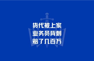 货代被上家业务员背刺，赔了几百万