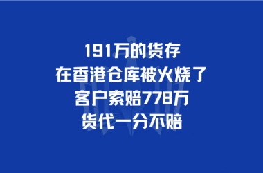 191万的货存在香港仓库被火烧了，客户索赔778万，货代一分不赔