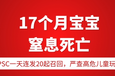 17个月宝宝窒息死亡，厂商公然拒召！CPSC一天连发20起召回，严查高危儿童玩具